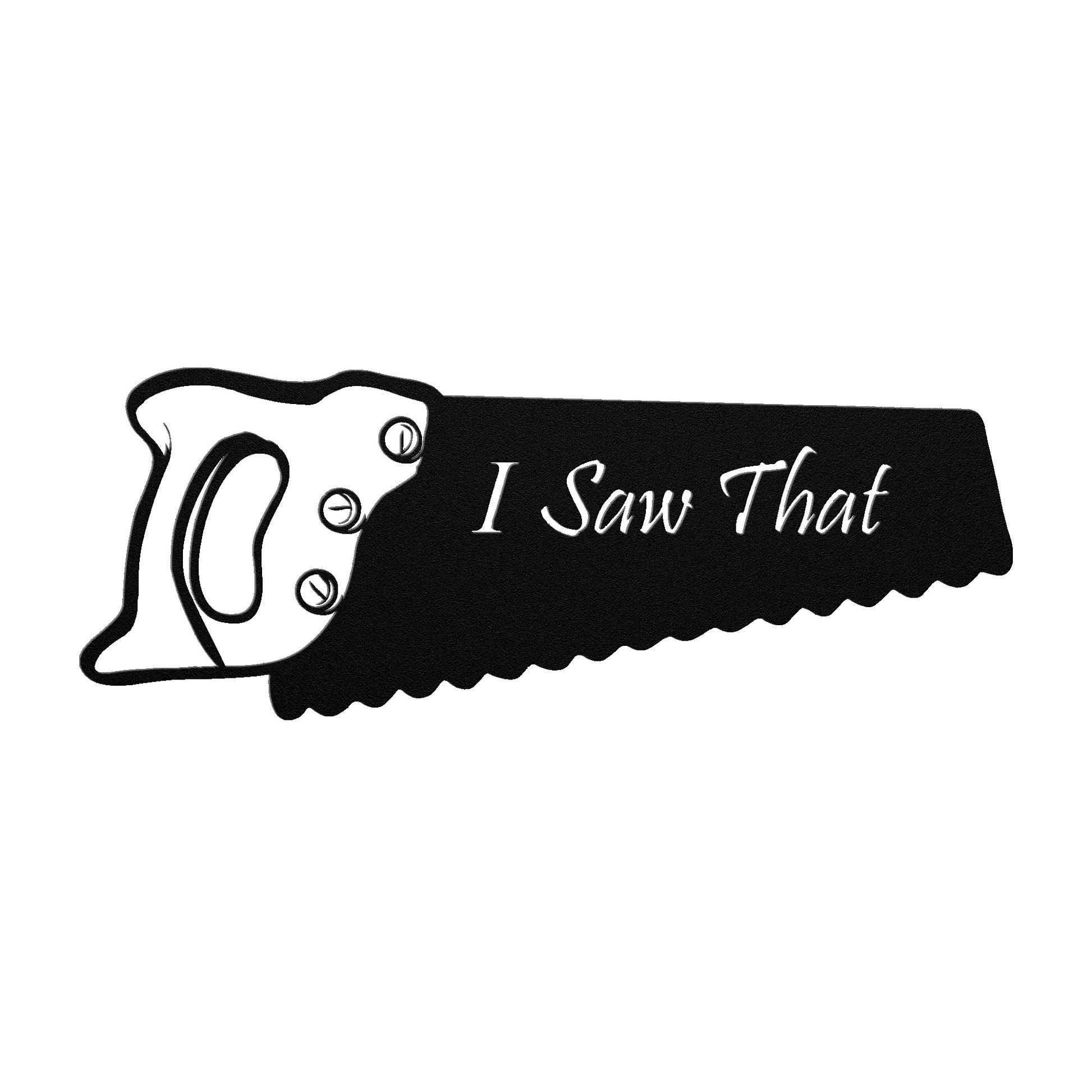 Black metal sign shaped like a hand saw with the phrase "I Saw That" written on the blade on a white background.